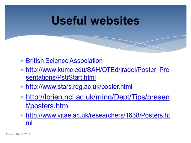 British Science Association http://www.kumc.edu/SAH/OTEd/jradel/Poster_Presentations/PstrStart.html  http://www.stars.rdg.ac.uk/poster.html  http://lorien.ncl.ac.uk/ming/Dept/Tips/present/posters.htm http://www.vitae.ac.uk/researchers/1638/Posters.html     Useful